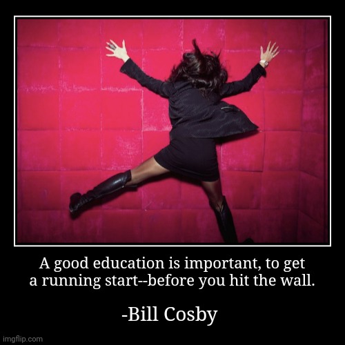 Remember when he used to be funny? | A good education is important, to get
a running start--before you hit the wall. | -Bill Cosby | image tagged in funny,demotivationals,comedian,actor,criminal,nostalgia | made w/ Imgflip demotivational maker