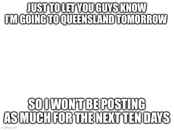 Goodbye for now | JUST TO LET YOU GUYS KNOW I’M GOING TO QUEENSLAND TOMORROW; SO I WON’T BE POSTING AS MUCH FOR THE NEXT TEN DAYS | image tagged in memes,lol so funny,goodbye | made w/ Imgflip meme maker