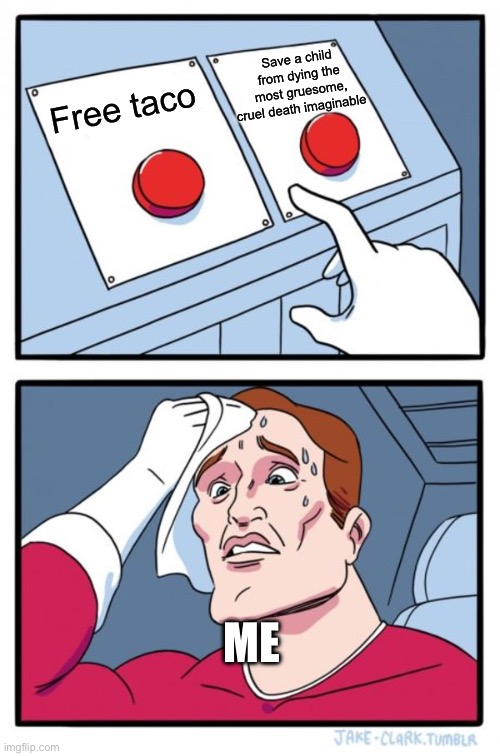 I c-can’t decide! | Save a child from dying the most gruesome, cruel death imaginable; Free taco; ME | image tagged in memes,two buttons | made w/ Imgflip meme maker