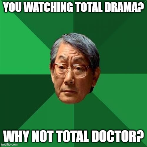 When you're about to watch Total Drama | YOU WATCHING TOTAL DRAMA? WHY NOT TOTAL DOCTOR? | image tagged in memes,high expectations asian father,total drama | made w/ Imgflip meme maker