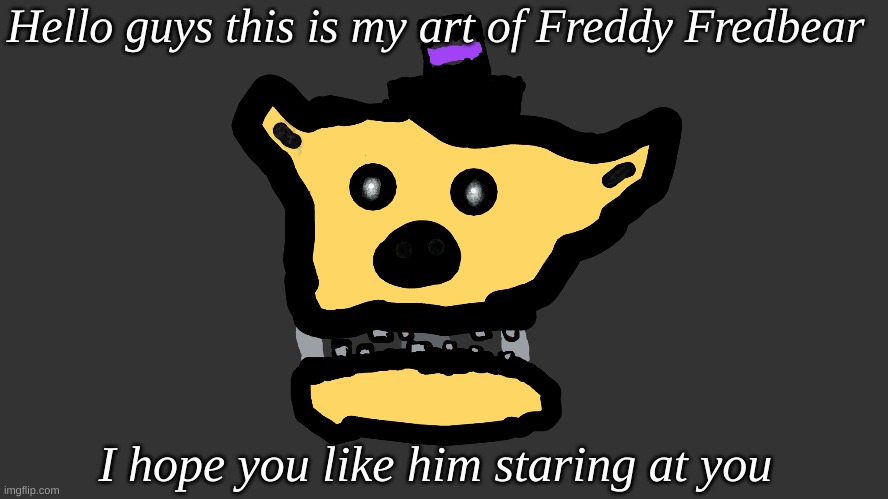 FNAF art | Hello guys this is my art of Freddy Fredbear; I hope you like him staring at you | made w/ Imgflip meme maker