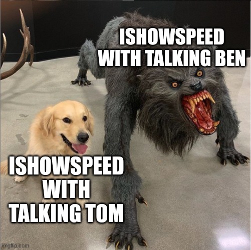 ishowspeed memes #1 | ISHOWSPEED WITH TALKING BEN; ISHOWSPEED WITH TALKING TOM | image tagged in dog vs werewolf | made w/ Imgflip meme maker