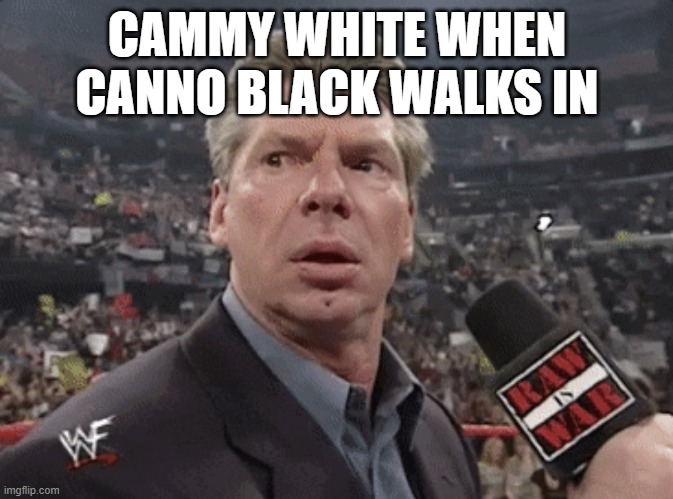 shitty post | CAMMY WHITE WHEN CANNO BLACK WALKS IN | image tagged in x when y walks in | made w/ Imgflip meme maker
