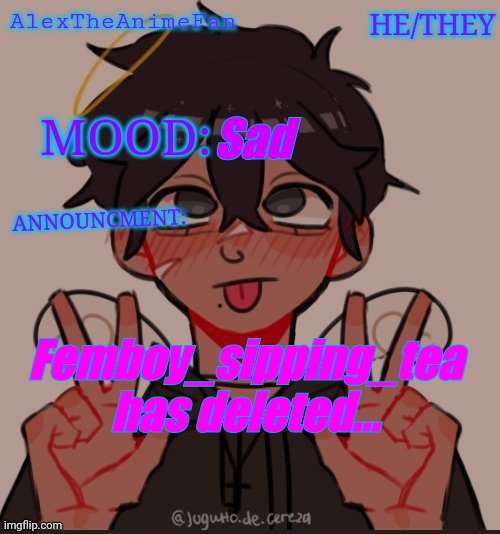 Damn... | Sad; Femboy_sipping_tea has deleted... | image tagged in alex the anime fan's announcement temp | made w/ Imgflip meme maker