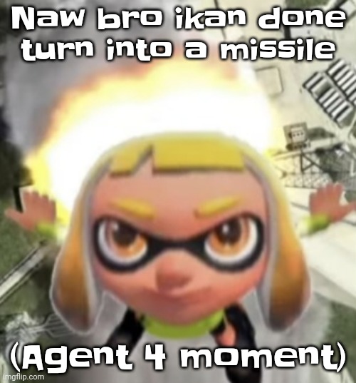 The inkling where cellular humor takes place turns into a missile | Naw bro ikan done turn into a missile; (Agent 4 moment) | image tagged in ikan missile | made w/ Imgflip meme maker