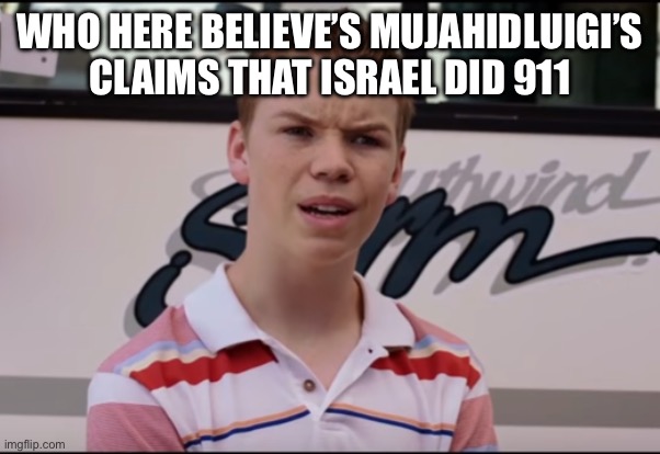 You Guys are Getting Paid | WHO HERE BELIEVE’S MUJAHIDLUIGI’S CLAIMS THAT ISRAEL DID 911 | image tagged in you guys are getting paid | made w/ Imgflip meme maker