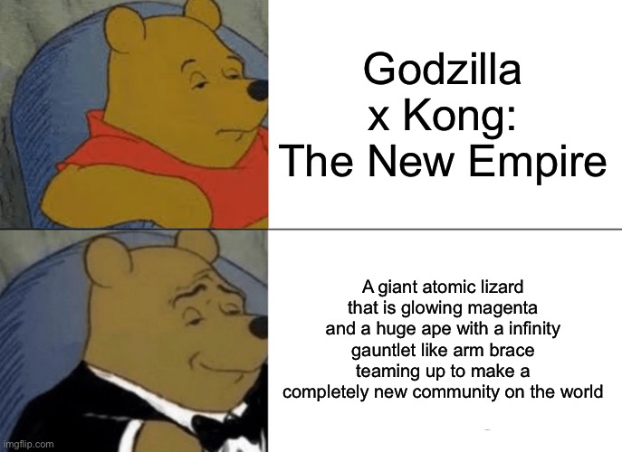 Mmm yes very distinguished way of saying this | Godzilla x Kong: The New Empire; A giant atomic lizard that is glowing magenta and a huge ape with a infinity gauntlet like arm brace teaming up to make a completely new community on the world | image tagged in memes,tuxedo winnie the pooh,godzilla | made w/ Imgflip meme maker