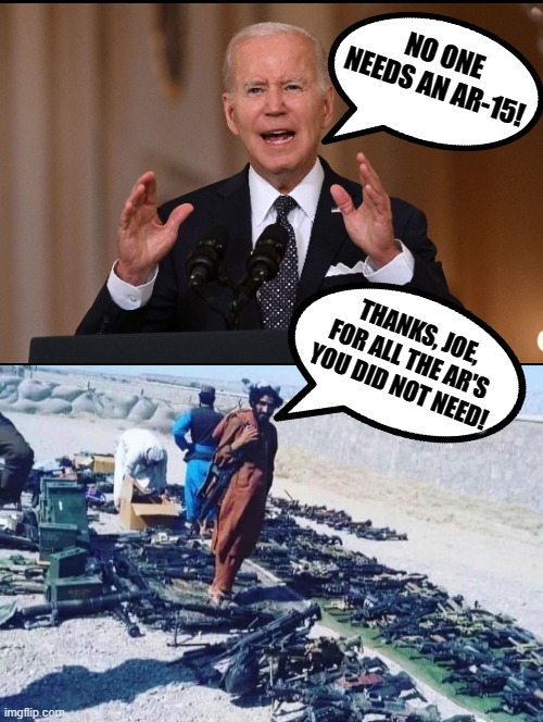 Biden gave the Taliban free AR's!! | NO ONE NEEDS AN AR-15! THANKS, JOE, FOR ALL THE AR'S YOU DID NOT NEED! | image tagged in free stuff,sam elliott special kind of stupid,morons,biden,stupid liberals | made w/ Imgflip meme maker