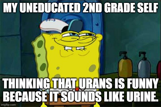 I still don't know which is the correct way to say it. | MY UNEDUCATED 2ND GRADE SELF; THINKING THAT URANS IS FUNNY BECAUSE IT SOUNDS LIKE URINE. | image tagged in memes,don't you squidward | made w/ Imgflip meme maker