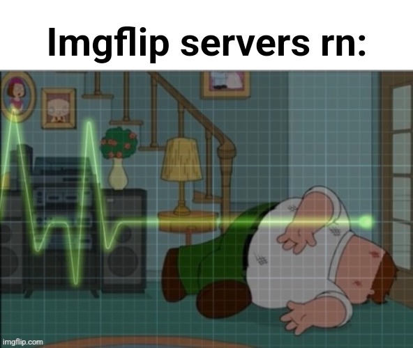 It took five fucking minutes to make this | Imgflip servers rn: | image tagged in flatlining peter griffin | made w/ Imgflip meme maker