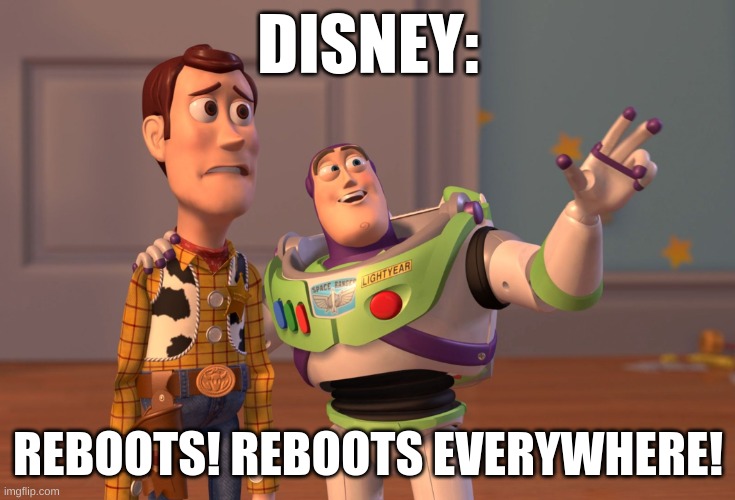 X, X Everywhere | DISNEY:; REBOOTS! REBOOTS EVERYWHERE! | image tagged in memes,x x everywhere | made w/ Imgflip meme maker