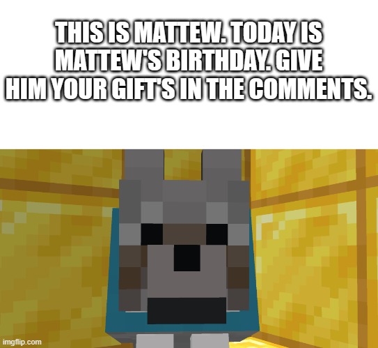 do it. | THIS IS MATTEW. TODAY IS MATTEW'S BIRTHDAY. GIVE HIM YOUR GIFT'S IN THE COMMENTS. | made w/ Imgflip meme maker