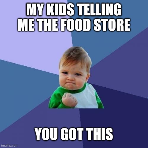 I told you to eat the food store with the kid | MY KIDS TELLING ME THE FOOD STORE; YOU GOT THIS | image tagged in memes,success kid,funny | made w/ Imgflip meme maker