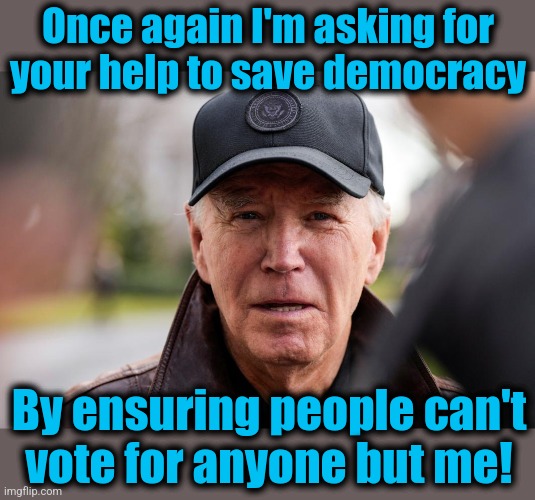 The senile creep saving democracy | Once again I'm asking for
your help to save democracy; By ensuring people can't
vote for anyone but me! | image tagged in memes,joe biden,democracy,donald trump,single party ballots,democrats | made w/ Imgflip meme maker