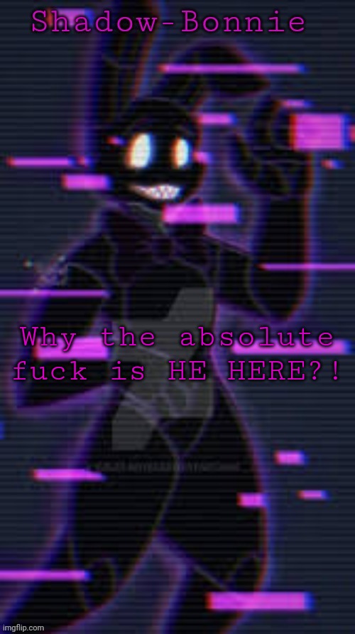 Shadow-Bonnie's template | Why the absolute fuck is HE HERE?! | image tagged in shadow-bonnie's template | made w/ Imgflip meme maker