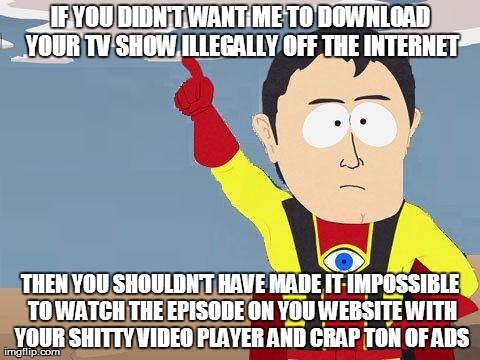 captain obvious | IF YOU DIDN'T WANT ME TO DOWNLOAD YOUR TV SHOW ILLEGALLY OFF THE INTERNET THEN YOU SHOULDN'T HAVE MADE IT IMPOSSIBLE TO WATCH THE EPISODE ON | image tagged in captain obvious,AdviceAnimals | made w/ Imgflip meme maker