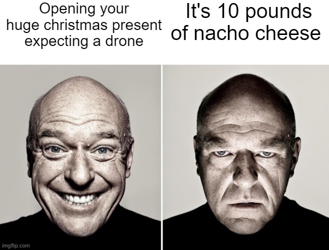 Dean Norris's reaction | Opening your huge christmas present expecting a drone; It's 10 pounds of nacho cheese | image tagged in dean norris's reaction | made w/ Imgflip meme maker