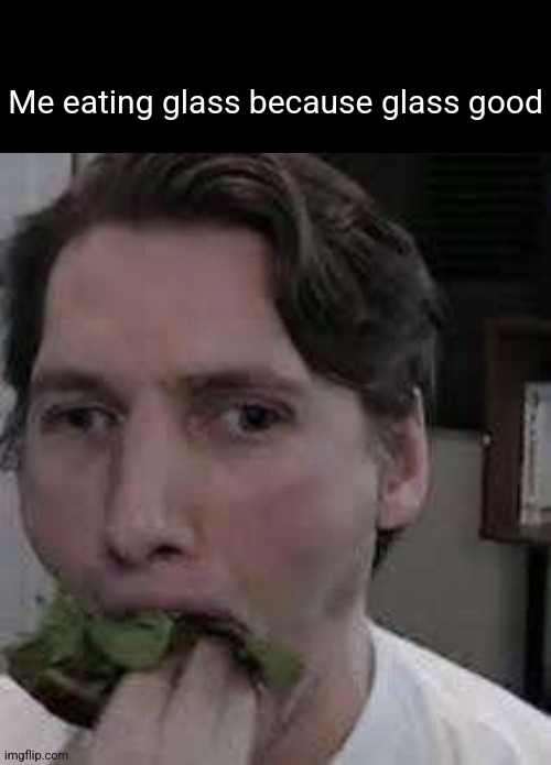 Me eating glass because glass good | made w/ Imgflip meme maker