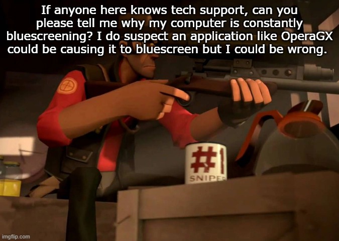 If anyone here knows tech support, can you please tell me why my computer is constantly bluescreening? I do suspect an application like OperaGX could be causing it to bluescreen but I could be wrong. | made w/ Imgflip meme maker