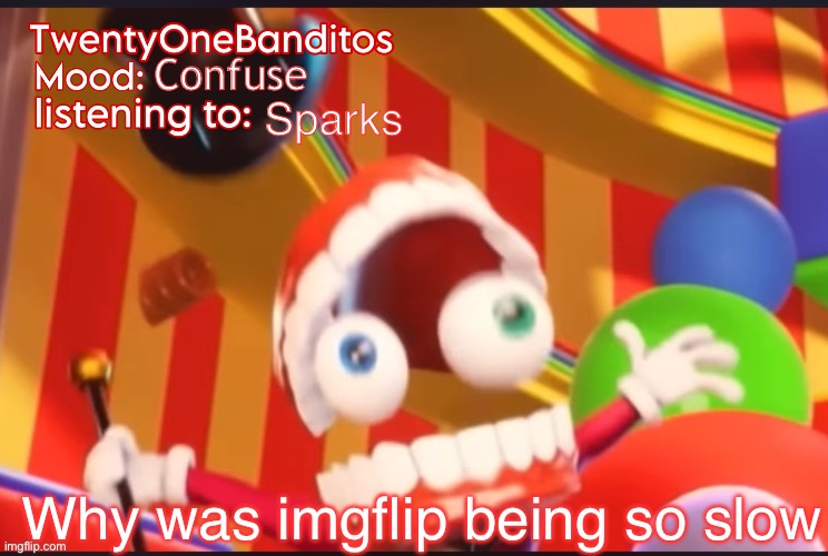Caine t1b Ann temp | Confuse; Sparks; Why was imgflip being so slow | image tagged in caine t1b ann temp | made w/ Imgflip meme maker