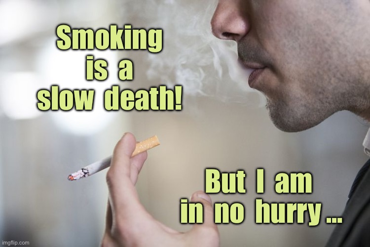 Slow death | Smoking  is  a  slow  death! But  I  am  in  no  hurry … | image tagged in smoker,smoking,slow death,no hurry | made w/ Imgflip meme maker