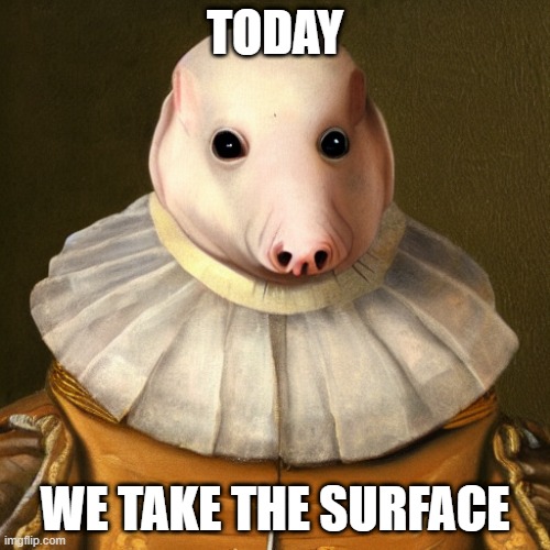 the mole revolution | TODAY; WE TAKE THE SURFACE | image tagged in mole,funny memes,lol,memes | made w/ Imgflip meme maker