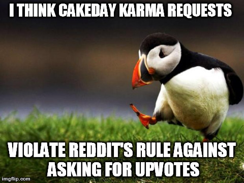 Unpopular Opinion Puffin | I THINK CAKEDAY KARMA REQUESTS
 VIOLATE REDDIT'S RULE
AGAINST ASKING FOR UPVOTES | image tagged in memes,unpopular opinion puffin,AdviceAnimals | made w/ Imgflip meme maker