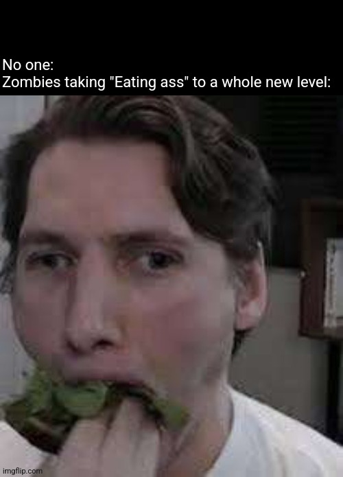 eat lettuce | No one:
Zombies taking "Eating ass" to a whole new level: | image tagged in eat lettuce | made w/ Imgflip meme maker