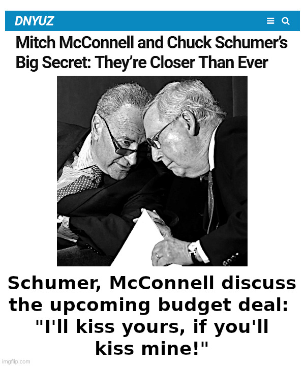 Schumer, McConnell Discuss Upcoming Budget Deal | image tagged in chuck schumer,mitch mcconnell,kiss,my,budget,deal | made w/ Imgflip meme maker