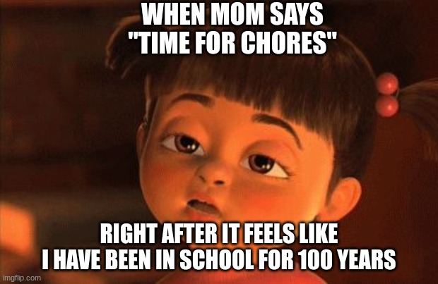 bored kid | WHEN MOM SAYS "TIME FOR CHORES"; RIGHT AFTER IT FEELS LIKE I HAVE BEEN IN SCHOOL FOR 100 YEARS | image tagged in soo bored,school,bored vibe | made w/ Imgflip meme maker