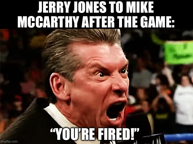 Mike McCarthy Is Done | JERRY JONES TO MIKE MCCARTHY AFTER THE GAME:; “YOU’RE FIRED!” | image tagged in vince mcmahon - you're fired,dallas cowboys,nfl memes,jerry jones,wwe | made w/ Imgflip meme maker
