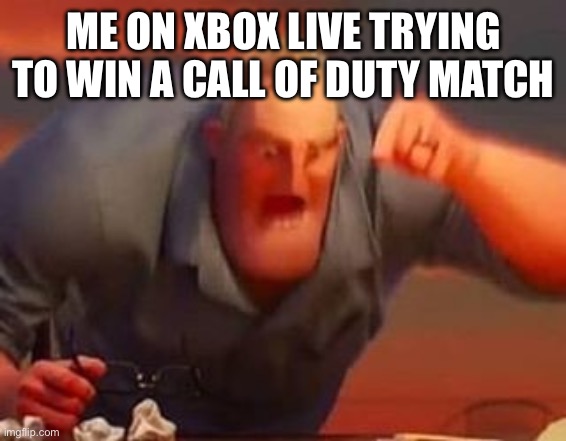 Mr incredible mad | ME ON XBOX LIVE TRYING TO WIN A CALL OF DUTY MATCH | image tagged in mr incredible mad | made w/ Imgflip meme maker