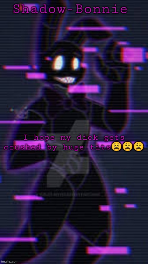 Shadow-Bonnie's template | I hope my dick gets crushed by huge tits😫😩😩 | image tagged in shadow-bonnie's template | made w/ Imgflip meme maker