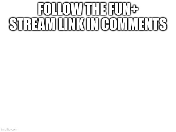 Starting a new fun stream | FOLLOW THE FUN+ STREAM LINK IN COMMENTS | image tagged in memes,fun,fun plus | made w/ Imgflip meme maker