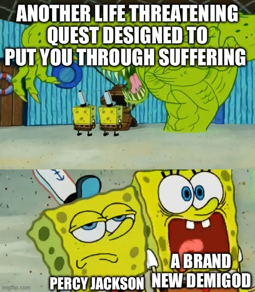 2 spongebobs monster | ANOTHER LIFE THREATENING QUEST DESIGNED TO PUT YOU THROUGH SUFFERING; PERCY JACKSON; A BRAND NEW DEMIGOD | image tagged in 2 spongebobs monster | made w/ Imgflip meme maker