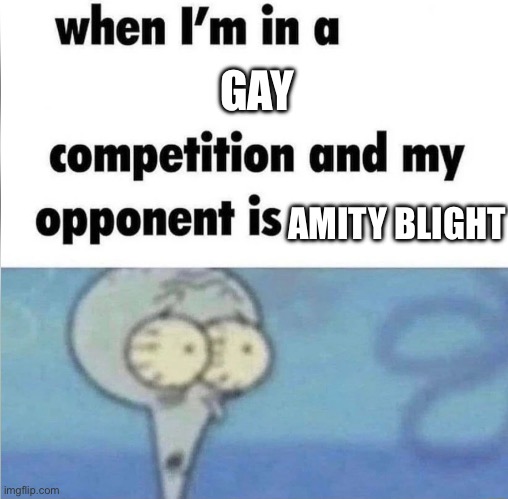 whe i'm in a competition and my opponent is | GAY; AMITY BLIGHT | image tagged in whe i'm in a competition and my opponent is | made w/ Imgflip meme maker