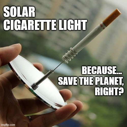 save the planet | SOLAR 
CIGARETTE LIGHT; BECAUSE... 
SAVE THE PLANET,
 RIGHT? | image tagged in solar power | made w/ Imgflip meme maker