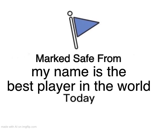 My humor is broken | my name is the best player in the world | image tagged in memes,marked safe from | made w/ Imgflip meme maker