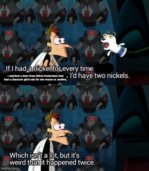 had a nickel for every time... i’d have 2 nickels | I watched a show from Glitch Productions that had a character gitch out for one reason or another, | image tagged in had a nickel for every time i d have 2 nickels | made w/ Imgflip meme maker