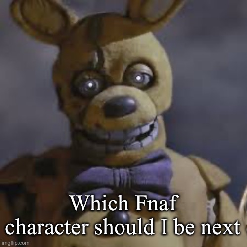 Might be Nightmare Foxy | Which Fnaf character should I be next | image tagged in springbonnie | made w/ Imgflip meme maker