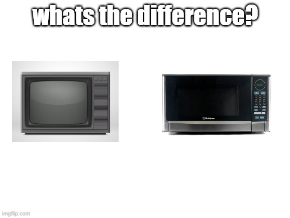 microwave and 1990s tv | whats the difference? | image tagged in blank white template,tv,microwave | made w/ Imgflip meme maker