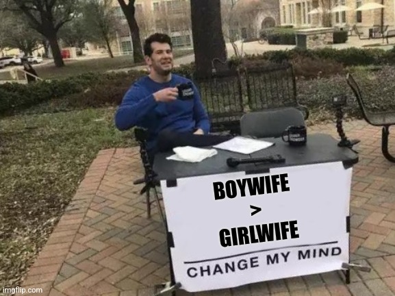 Boywife | BOYWIFE 
>
GIRLWIFE | image tagged in memes,change my mind | made w/ Imgflip meme maker