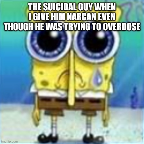 Fard | THE SUICIDAL GUY WHEN I GIVE HIM NARCAN EVEN THOUGH HE WAS TRYING TO OVERDOSE | image tagged in fard | made w/ Imgflip meme maker