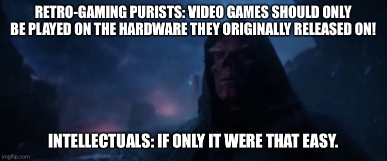 Playing Retro Games On Their Original Hardware Just Isn’t An Option For Most People | RETRO-GAMING PURISTS: VIDEO GAMES SHOULD ONLY BE PLAYED ON THE HARDWARE THEY ORIGINALLY RELEASED ON! INTELLECTUALS: IF ONLY IT WERE THAT EASY. | image tagged in if only it were that easy | made w/ Imgflip meme maker