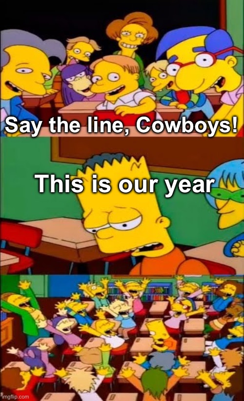 Will they ever learn? | Say the line, Cowboys! This is our year | image tagged in say the line bart simpsons | made w/ Imgflip meme maker