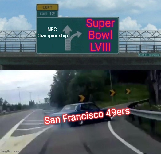Super Bowl for ''SF 49ers'' | NFC Championship; Super Bowl LVIII; San Francisco 49ers | image tagged in memes,left exit 12 off ramp | made w/ Imgflip meme maker