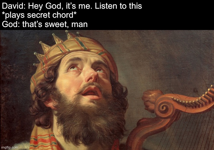David pleases the Lord | David: Hey God, it’s me. Listen to this
*plays secret chord*
God: that’s sweet, man | image tagged in king david psalms,music,god | made w/ Imgflip meme maker