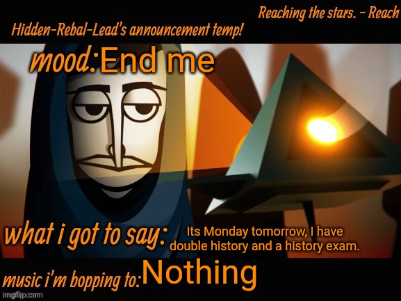 Why me | End me; Its Monday tomorrow, I have double history and a history exam. Nothing | image tagged in hidden-rebal-leads announcement temp,memes,funny,sammy | made w/ Imgflip meme maker
