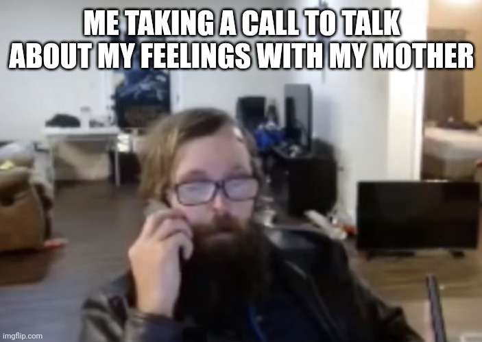 US Army Veteran Ronnie McNutt | ME TAKING A CALL TO TALK ABOUT MY FEELINGS WITH MY MOTHER | image tagged in us army veteran ronnie mcnutt | made w/ Imgflip meme maker