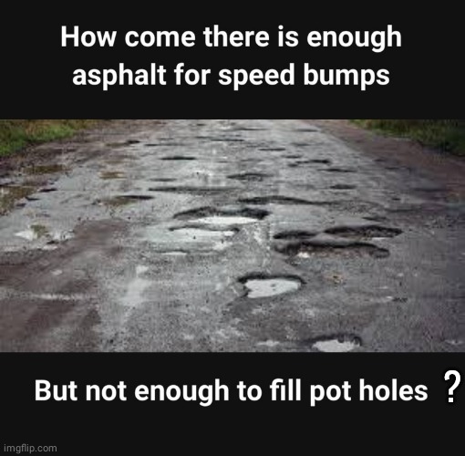Asphalt for speedbumps | ? | image tagged in pothole | made w/ Imgflip meme maker